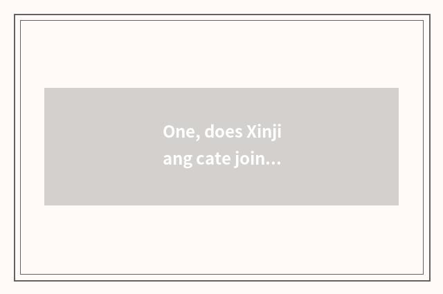 One, does Xinjiang cate join in?