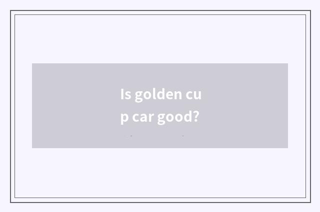 Is golden cup car good?