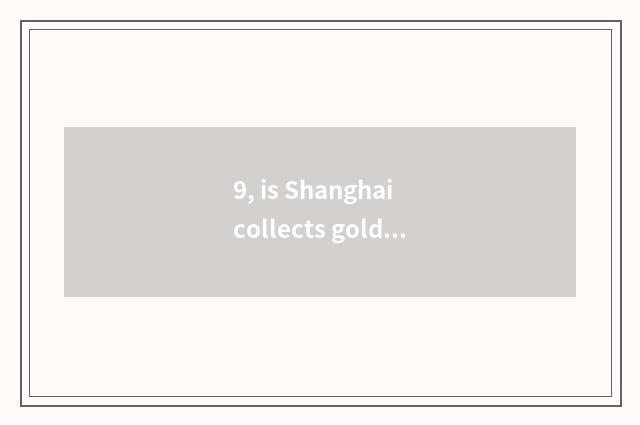 9, is Shanghai collects golden finance and economics regular corporation?