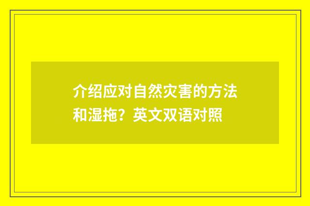 介绍应对自然灾害的方法和湿拖？英文双语对照
