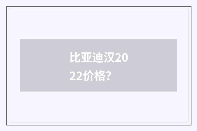 比亚迪汉2022价格？