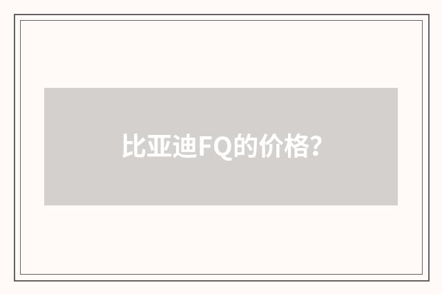 比亚迪FQ的价格？