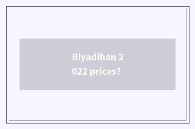 Biyadihan 2022 prices?