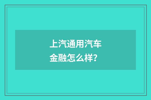 上汽通用汽车金融怎么样？
