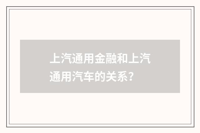 上汽通用金融和上汽通用汽车的关系？