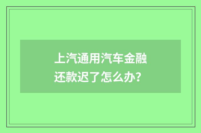 上汽通用汽车金融还款迟了怎么办？