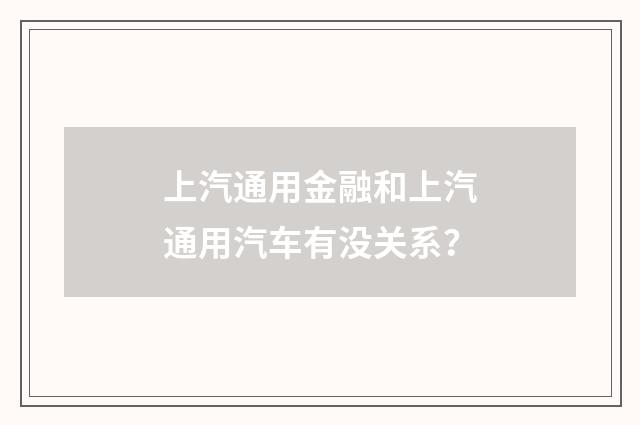 上汽通用金融和上汽通用汽车有没关系？