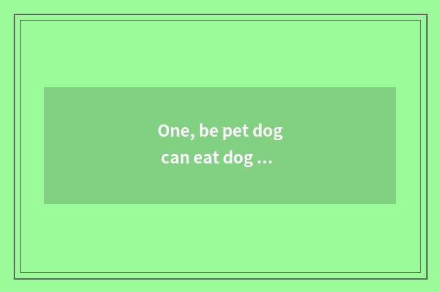 One, be pet dog can eat dog food?