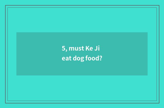 5, must Ke Ji eat dog food?