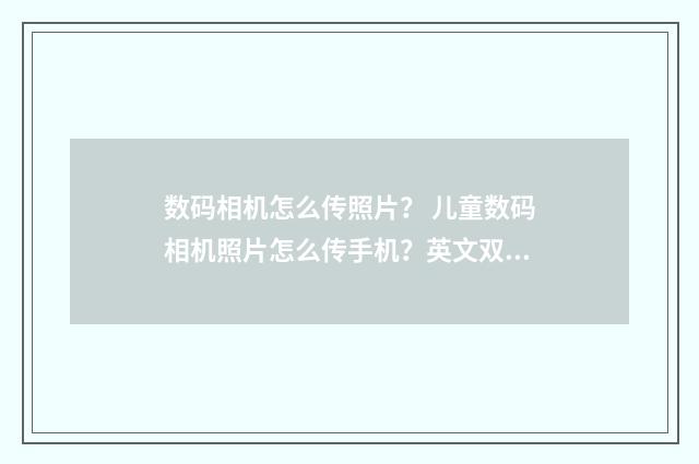 数码相机怎么传照片？ 儿童数码相机照片怎么传手机？英文双语对照