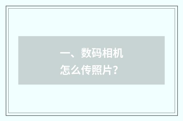 一、数码相机怎么传照片？