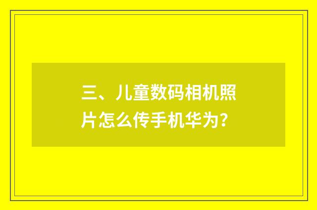 三、儿童数码相机照片怎么传手机华为？