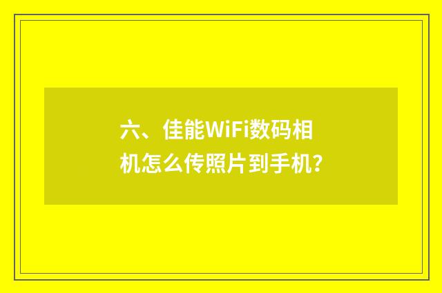 六、佳能WiFi数码相机怎么传照片到手机？