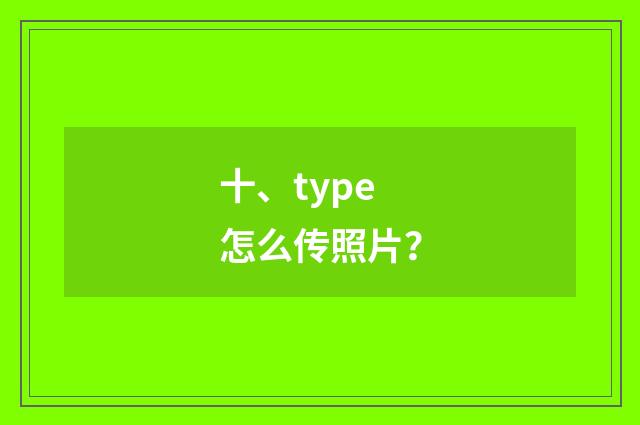 十、type怎么传照片？