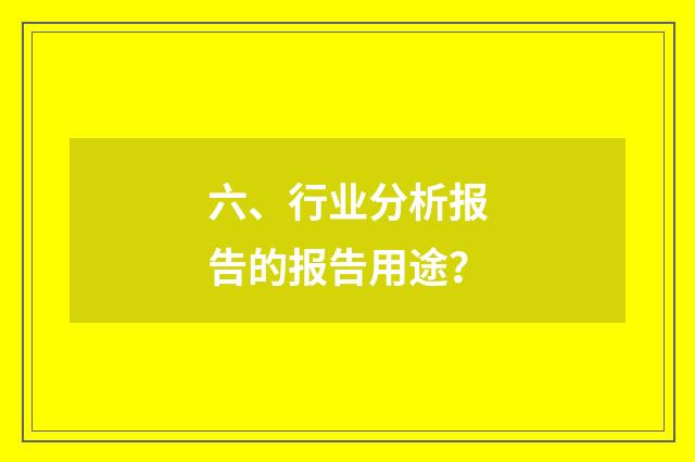 六、行业分析报告的报告用途？