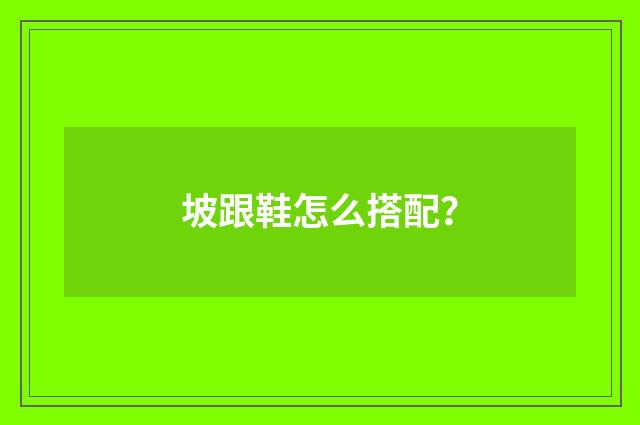 坡跟鞋怎么搭配？