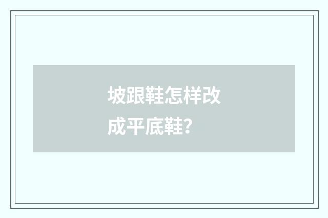 坡跟鞋怎样改成平底鞋？