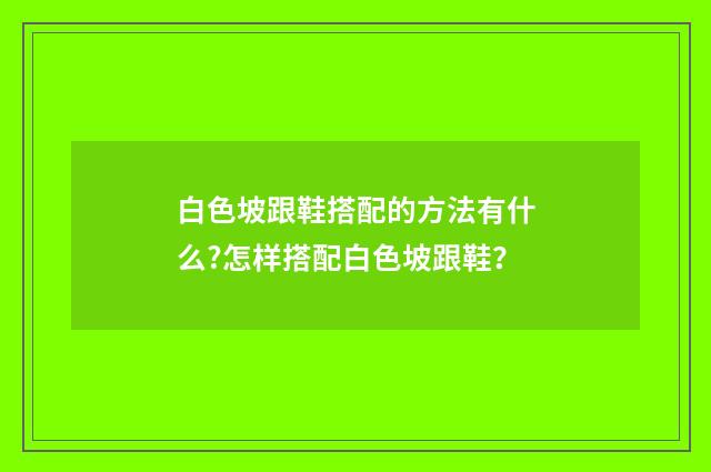白色坡跟鞋搭配的方法有什么?怎样搭配白色坡跟鞋？