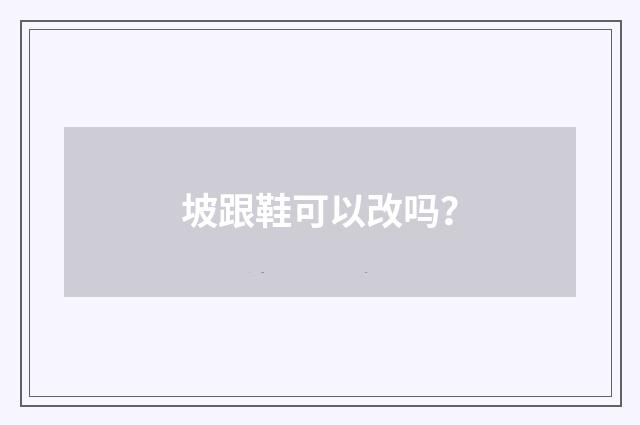坡跟鞋可以改吗？