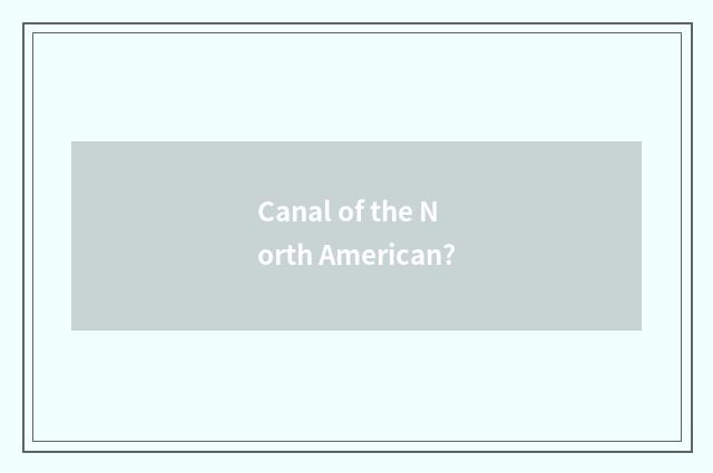 Canal of the North American?