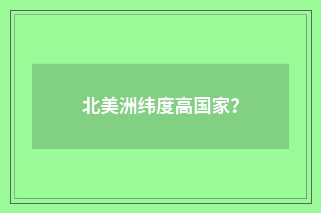 北美洲纬度高国家？