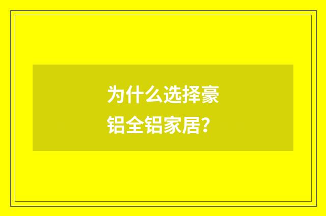 为什么选择豪铝全铝家居？