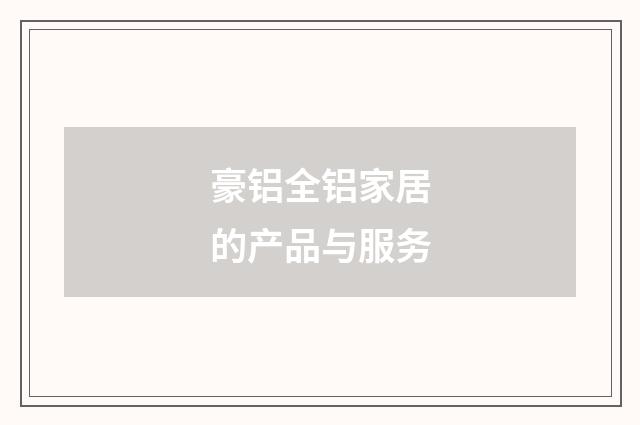 豪铝全铝家居的产品与服务