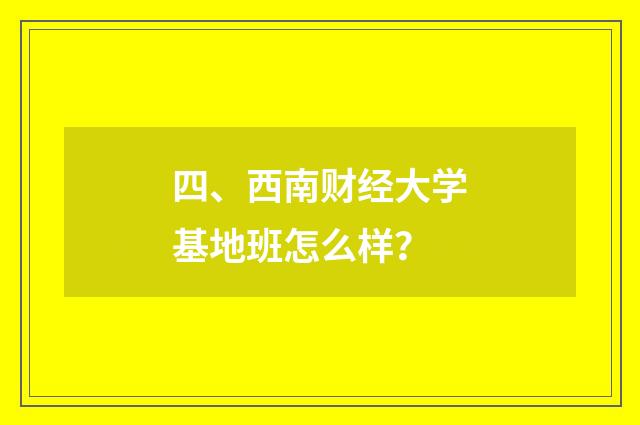 四、西南财经大学基地班怎么样？