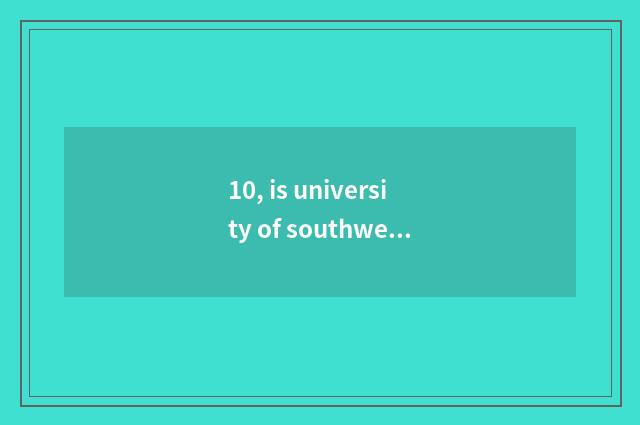 10, is university of southwest finance and economics on-the-job is graduate stud