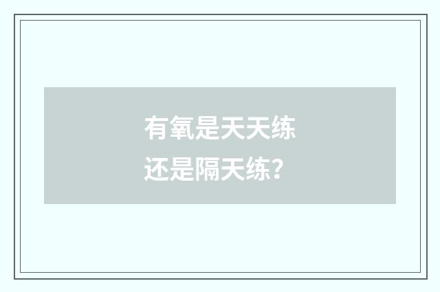 有氧是天天练还是隔天练？