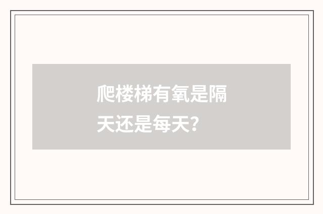 爬楼梯有氧是隔天还是每天？