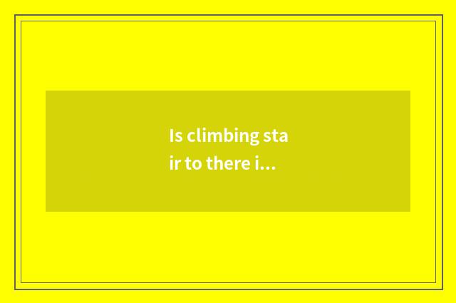 Is climbing stair to there is oxygen lie between a day or everyday?