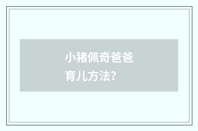 小猪佩奇爸爸育儿方法?