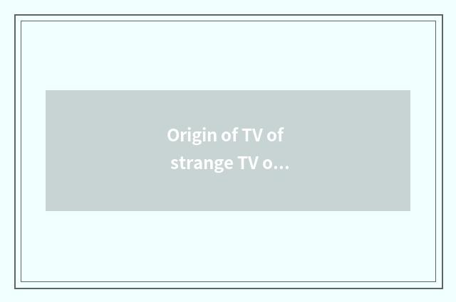 Origin of TV of strange TV of admire of piggy admire strange piggy?