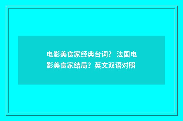 电影美食家经典台词？ 法国电影美食家结局？英文双语对照