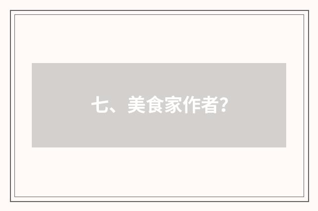 七、美食家作者？