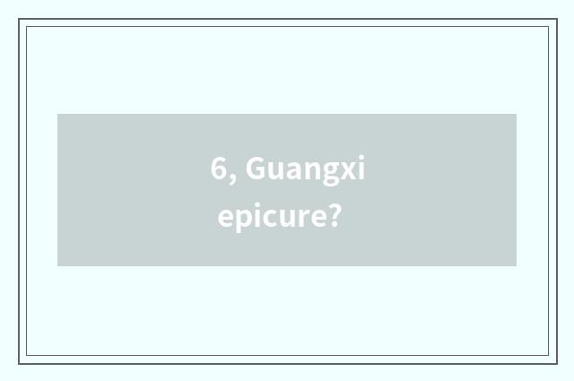 6, Guangxi epicure?