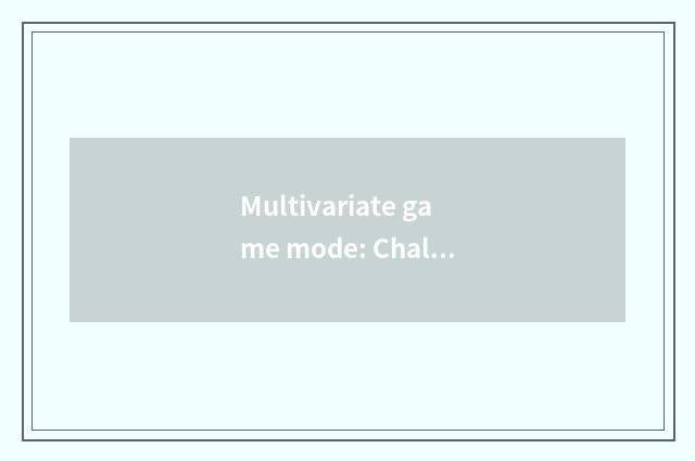 Multivariate game mode: Challenge ego