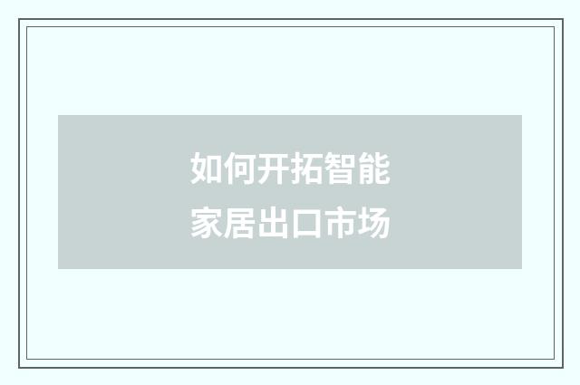 如何开拓智能家居出口市场