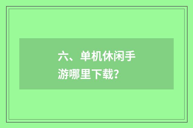 六、单机休闲手游哪里下载？