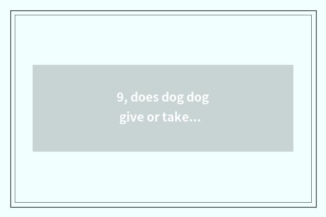 9, does dog dog give or take an injection how many money - on dog dog does dog c