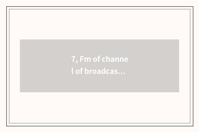 7, Fm of channel of broadcast of finance and economics how many?