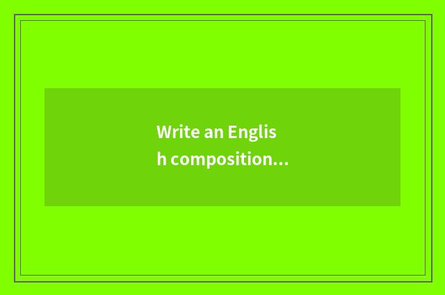 Write an English composition according to life common sense?