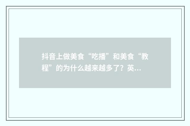抖音上做美食“吃播”和美食“教程”的为什么越来越多了？英文双语对照