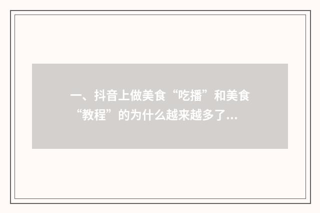 一、抖音上做美食“吃播”和美食“教程”的为什么越来越多了？