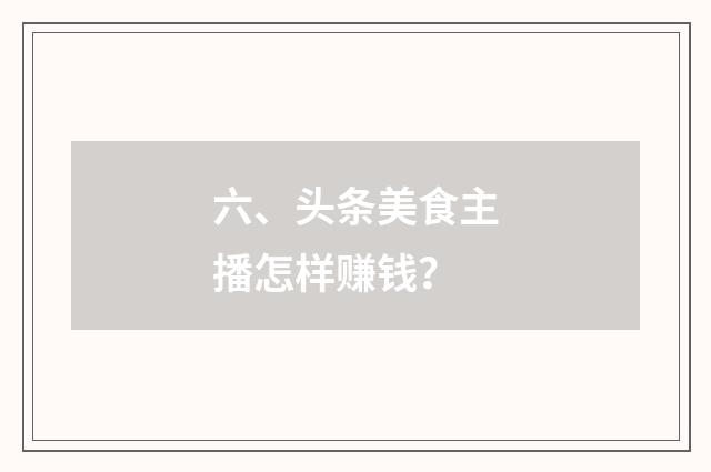 六、头条美食主播怎样赚钱？