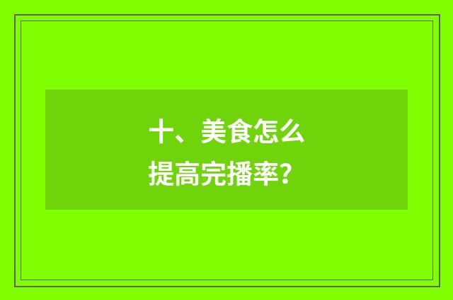 十、美食怎么提高完播率？
