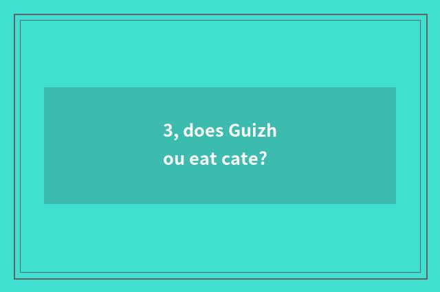 3, does Guizhou eat cate?