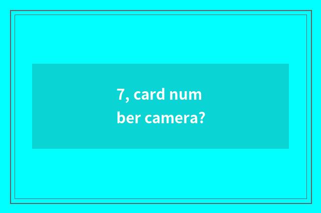 7, card number camera?