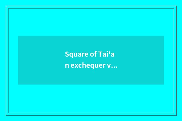 Square of Tai'an exchequer vogue how?